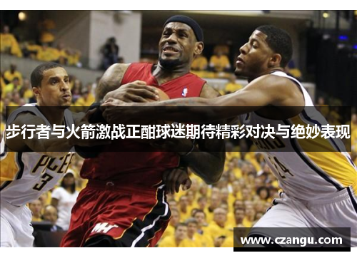 步行者与火箭激战正酣球迷期待精彩对决与绝妙表现