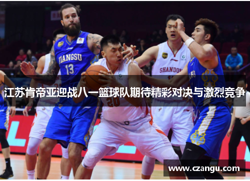 江苏肯帝亚迎战八一篮球队期待精彩对决与激烈竞争