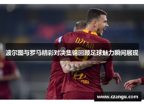 波尔图与罗马精彩对决集锦回顾足球魅力瞬间展现