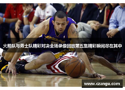 火箭队与勇士队精彩对决全场录像回放第五集精彩瞬间尽在其中