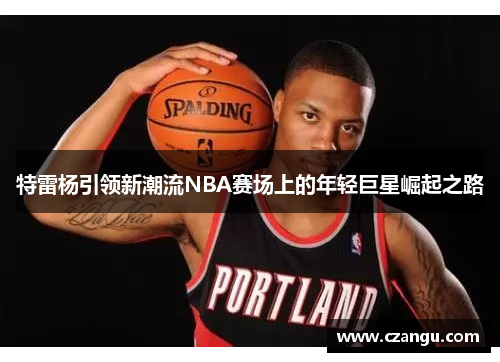 特雷杨引领新潮流NBA赛场上的年轻巨星崛起之路
